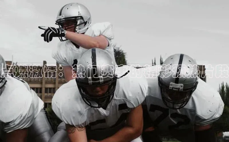 点燃激情：热门赛事的精彩预热片段