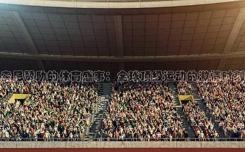 索尼赞助的体育盛事：全球顶级运动的激情时刻