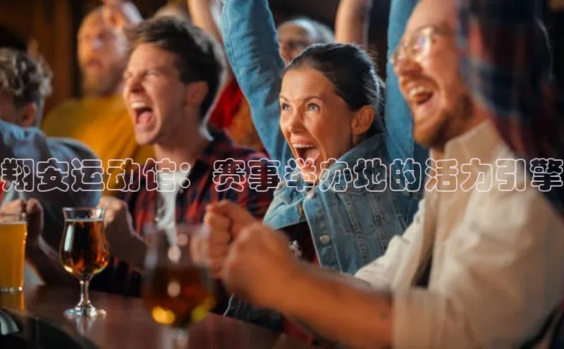 翔安运动馆：赛事举办地的活力引擎