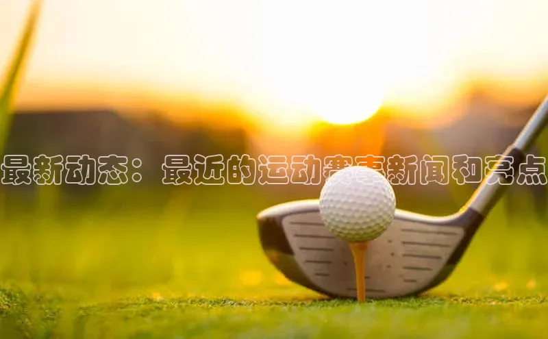 最新动态：最近的运动赛事新闻和亮点